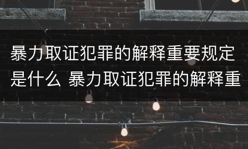 暴力取证犯罪的解释重要规定是什么 暴力取证犯罪的解释重要规定是什么