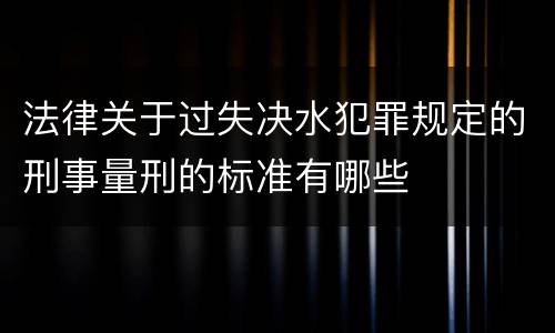 法律关于过失决水犯罪规定的刑事量刑的标准有哪些