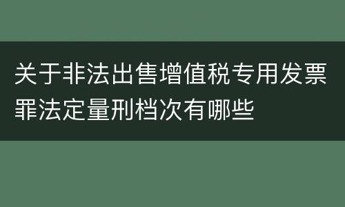 关于非法出售增值税专用发票罪法定量刑档次有哪些