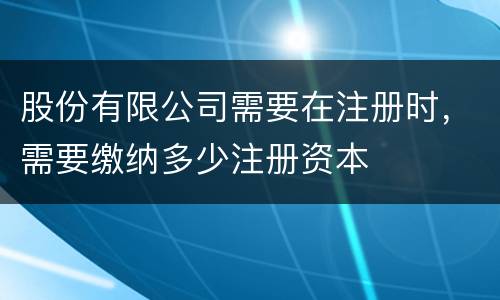 股份有限公司需要在注册时，需要缴纳多少注册资本