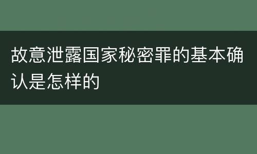 故意泄露国家秘密罪的基本确认是怎样的