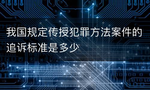 我国规定传授犯罪方法案件的追诉标准是多少