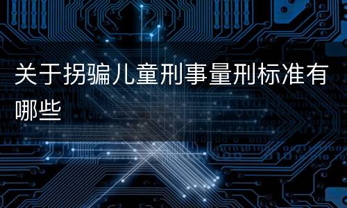 关于拐骗儿童刑事量刑标准有哪些