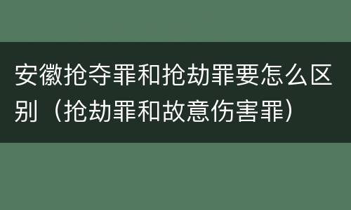 安徽抢夺罪和抢劫罪要怎么区别（抢劫罪和故意伤害罪）