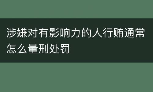 涉嫌对有影响力的人行贿通常怎么量刑处罚