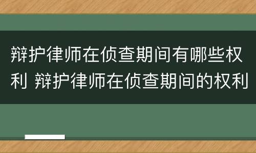 辩护律师在侦查期间有哪些权利 辩护律师在侦查期间的权利