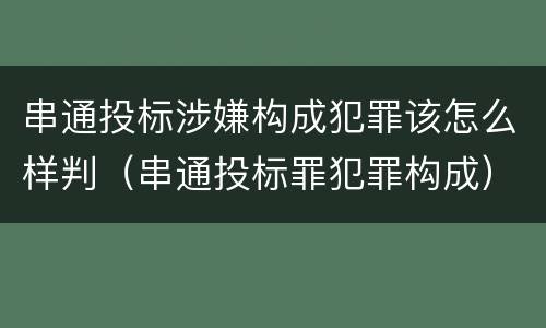 串通投标涉嫌构成犯罪该怎么样判（串通投标罪犯罪构成）