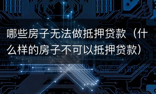 哪些房子无法做抵押贷款（什么样的房子不可以抵押贷款）