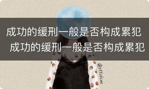 成功的缓刑一般是否构成累犯 成功的缓刑一般是否构成累犯犯罪