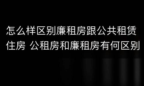 怎么样区别廉租房跟公共租赁住房 公租房和廉租房有何区别
