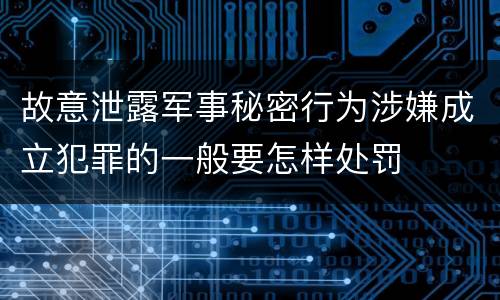 故意泄露军事秘密行为涉嫌成立犯罪的一般要怎样处罚
