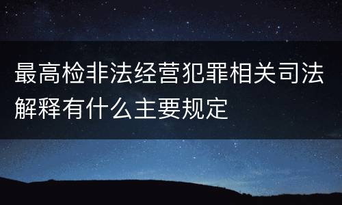最高检非法经营犯罪相关司法解释有什么主要规定
