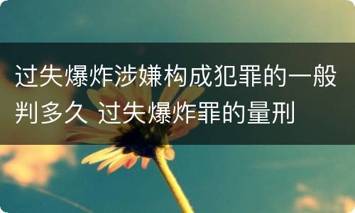 过失爆炸涉嫌构成犯罪的一般判多久 过失爆炸罪的量刑