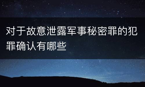 对于故意泄露军事秘密罪的犯罪确认有哪些