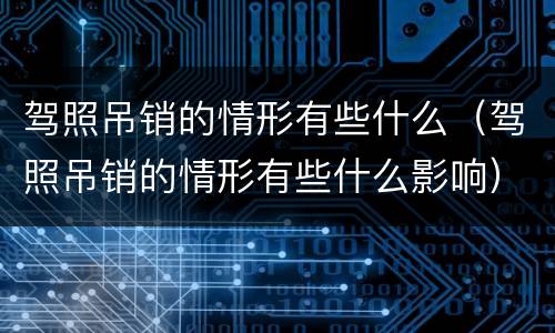 驾照吊销的情形有些什么（驾照吊销的情形有些什么影响）