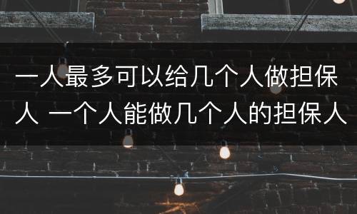一人最多可以给几个人做担保人 一个人能做几个人的担保人
