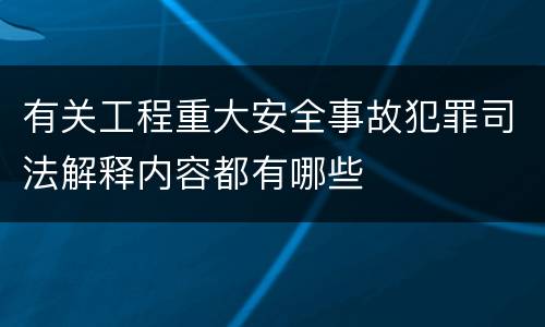 有关工程重大安全事故犯罪司法解释内容都有哪些