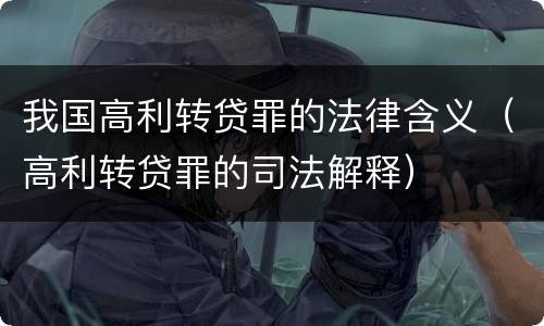 我国高利转贷罪的法律含义（高利转贷罪的司法解释）