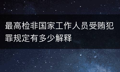 最高检非国家工作人员受贿犯罪规定有多少解释