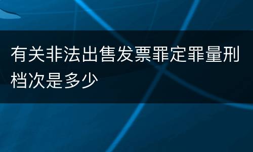 有关非法出售发票罪定罪量刑档次是多少