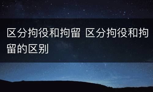 区分拘役和拘留 区分拘役和拘留的区别
