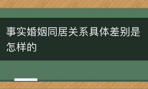 事实婚姻同居关系具体差别是怎样的