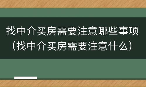 找中介买房需要注意哪些事项（找中介买房需要注意什么）