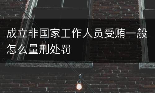 成立非国家工作人员受贿一般怎么量刑处罚