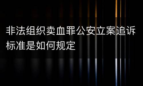 非法组织卖血罪公安立案追诉标准是如何规定