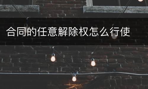 合同的任意解除权怎么行使