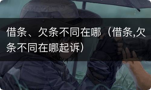借条、欠条不同在哪（借条,欠条不同在哪起诉）