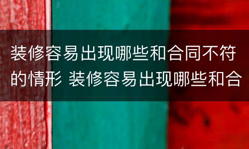 装修容易出现哪些和合同不符的情形 装修容易出现哪些和合同不符的情形呢