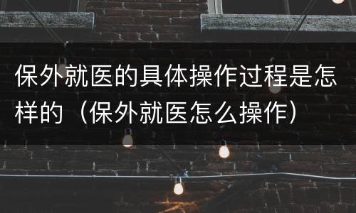 保外就医的具体操作过程是怎样的（保外就医怎么操作）