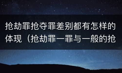 抢劫罪抢夺罪差别都有怎样的体现（抢劫罪一罪与一般的抢劫罪区别）