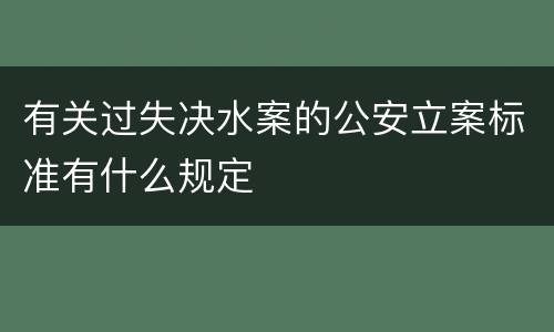 有关过失决水案的公安立案标准有什么规定