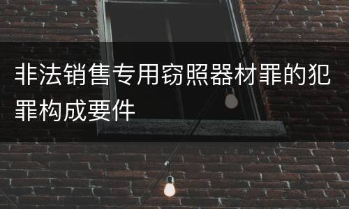 非法销售专用窃照器材罪的犯罪构成要件
