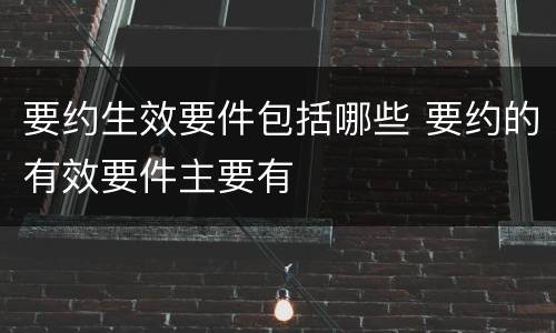 要约生效要件包括哪些 要约的有效要件主要有