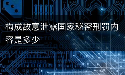 构成故意泄露国家秘密刑罚内容是多少