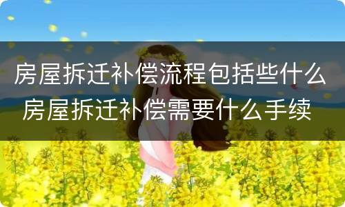 房屋拆迁补偿流程包括些什么 房屋拆迁补偿需要什么手续