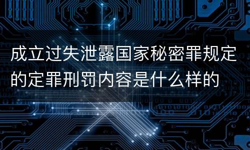 成立过失泄露国家秘密罪规定的定罪刑罚内容是什么样的
