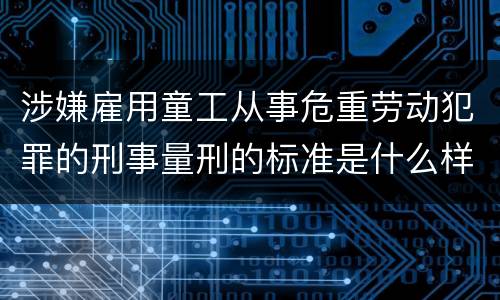 涉嫌雇用童工从事危重劳动犯罪的刑事量刑的标准是什么样的