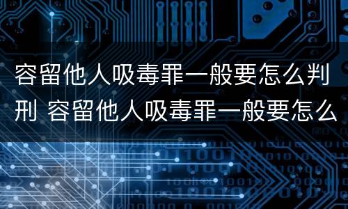 容留他人吸毒罪一般要怎么判刑 容留他人吸毒罪一般要怎么判刑呢
