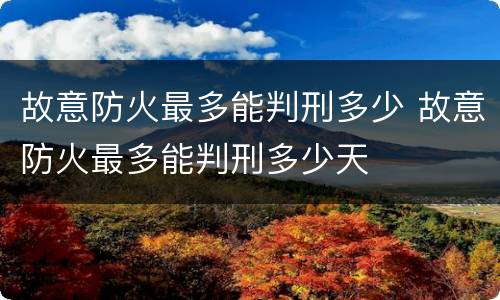 故意防火最多能判刑多少 故意防火最多能判刑多少天