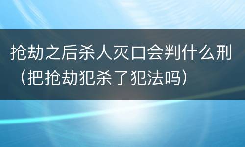 抢劫之后杀人灭口会判什么刑（把抢劫犯杀了犯法吗）
