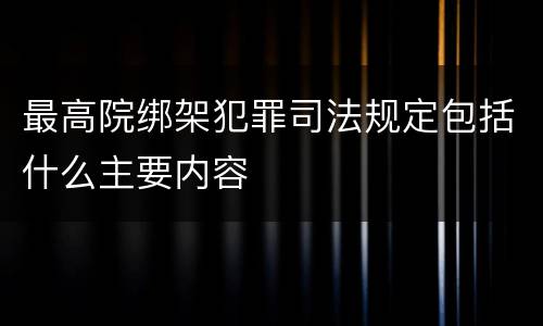 最高院绑架犯罪司法规定包括什么主要内容