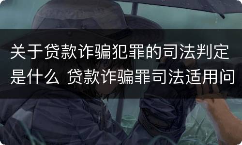 关于贷款诈骗犯罪的司法判定是什么 贷款诈骗罪司法适用问题