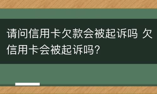 请问信用卡欠款会被起诉吗 欠信用卡会被起诉吗?