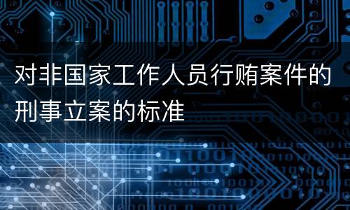 对非国家工作人员行贿案件的刑事立案的标准