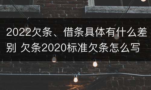 2022欠条、借条具体有什么差别 欠条2020标准欠条怎么写