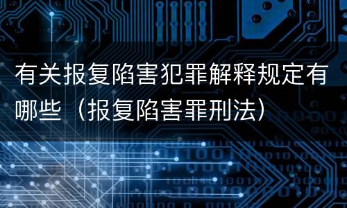 有关报复陷害犯罪解释规定有哪些（报复陷害罪刑法）